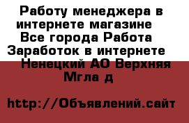 Работу менеджера в интернете магазине. - Все города Работа » Заработок в интернете   . Ненецкий АО,Верхняя Мгла д.
